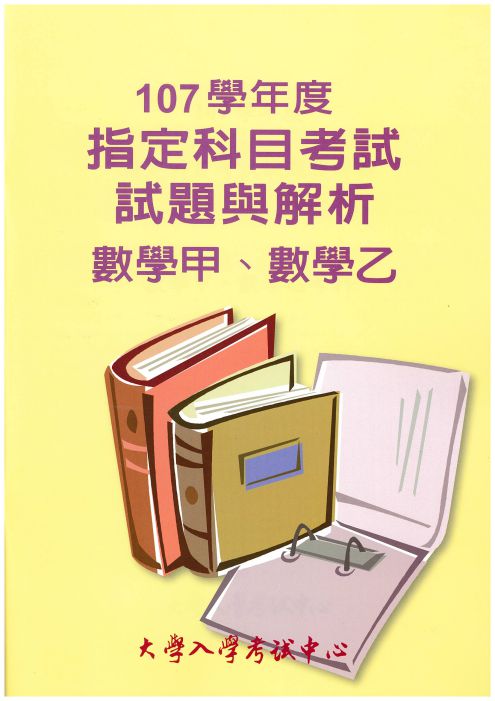 107學年度指定科目考試試題與解析-數學甲、數學乙考科